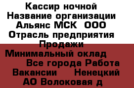 Кассир ночной › Название организации ­ Альянс-МСК, ООО › Отрасль предприятия ­ Продажи › Минимальный оклад ­ 25 000 - Все города Работа » Вакансии   . Ненецкий АО,Волоковая д.